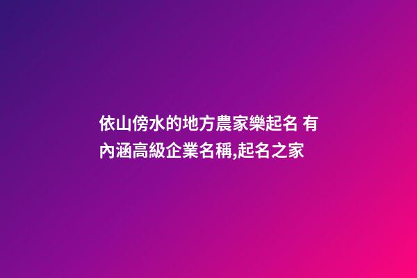 依山傍水的地方農家樂起名 有內涵高級企業名稱,起名之家-第1張-公司起名-玄機派
